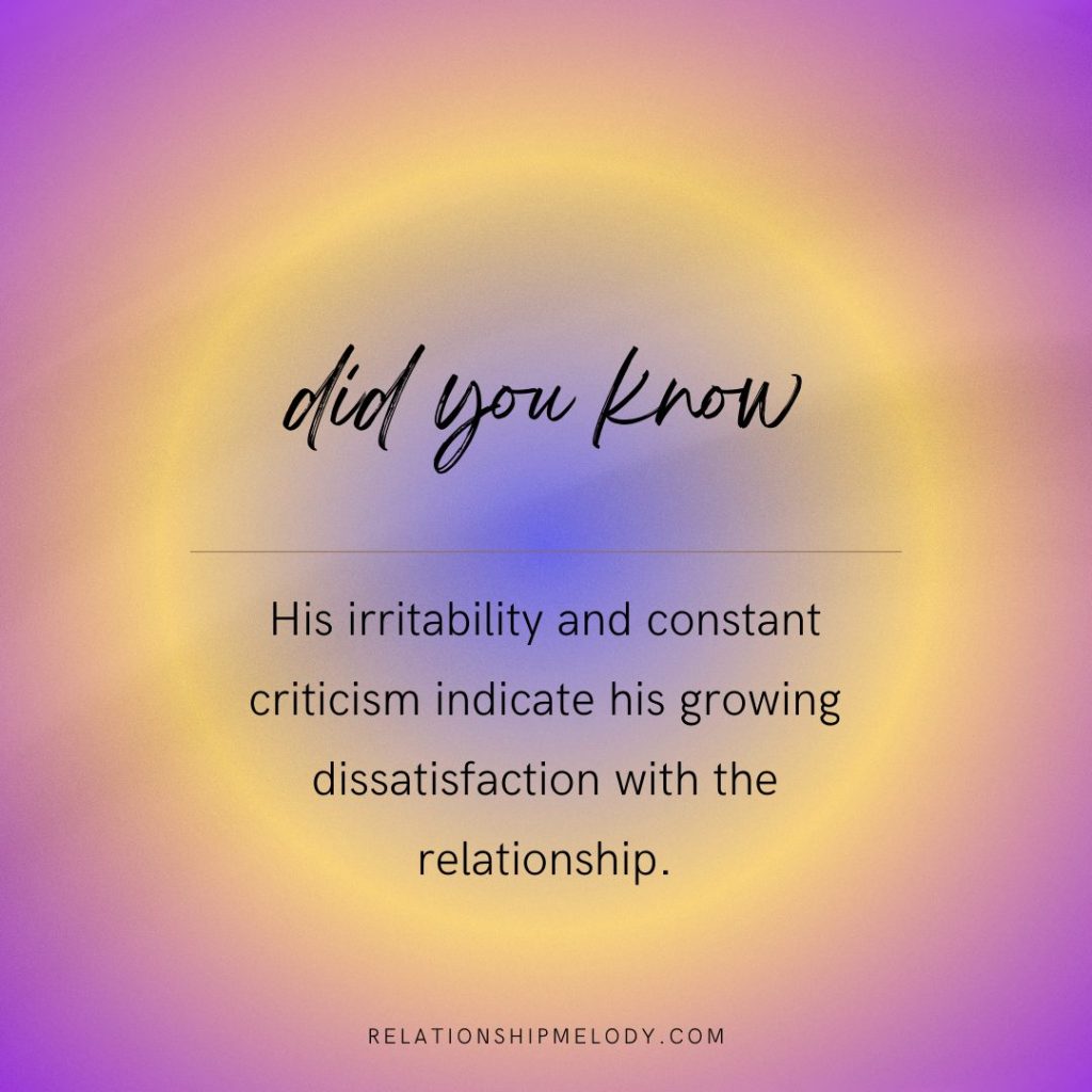 His irritability and constant criticism indicate his growing dissatisfaction with the relationship.