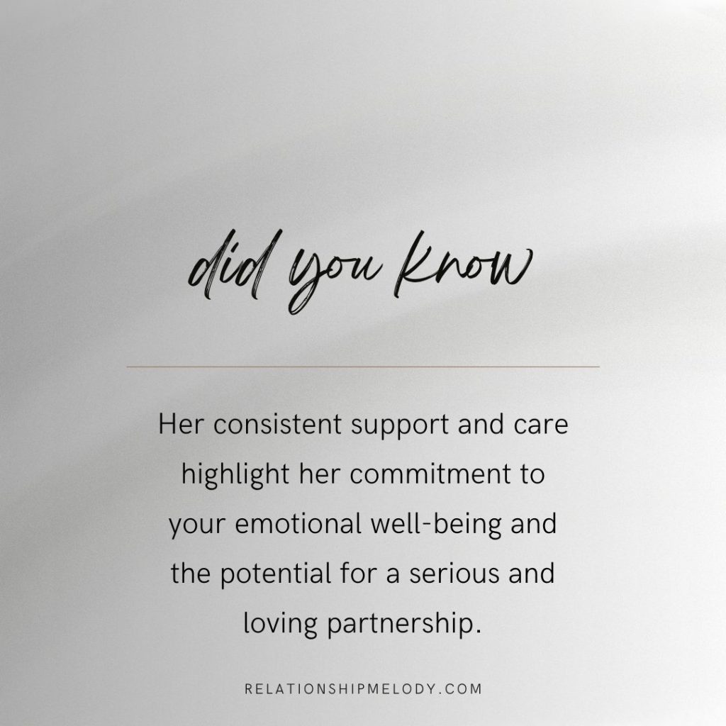 Her consistent support and care highlight her commitment to your emotional well-being and the potential for a serious and loving partnership.