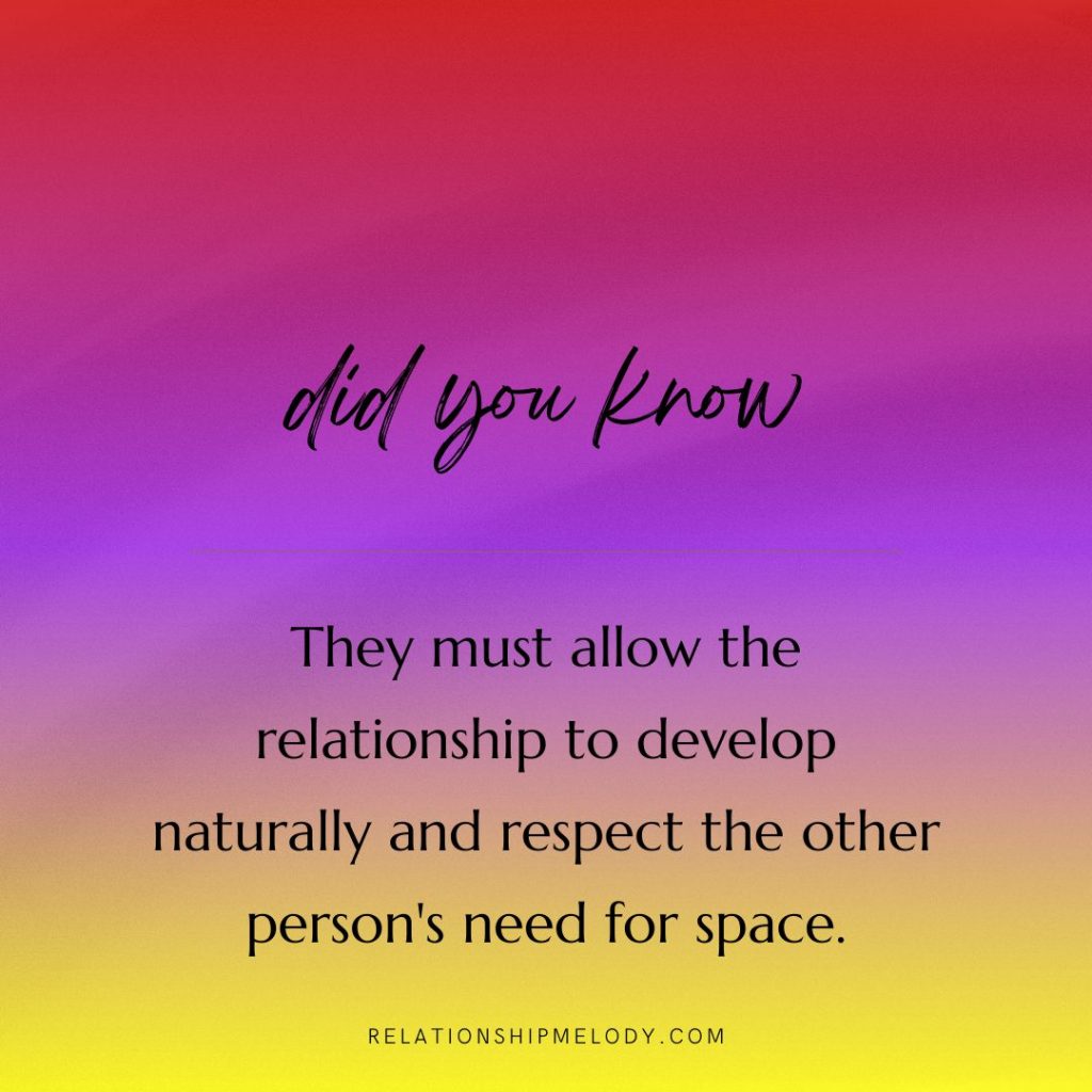 They must allow the relationship to develop naturally and respect the other person's need for space.