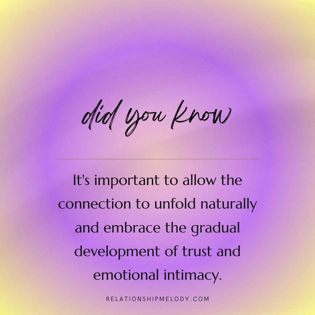 It's important to allow the connection to unfold naturally and embrace the gradual development of trust and emotional intimacy.