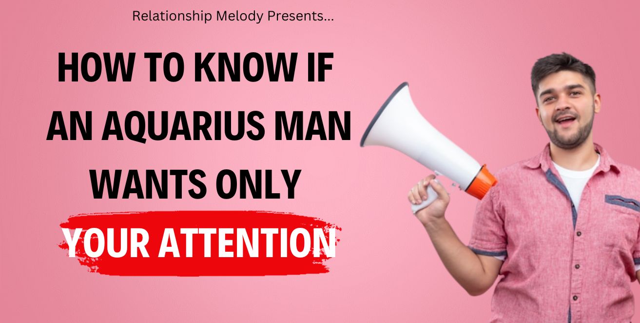 How to know if an aquarius man wants only your attention